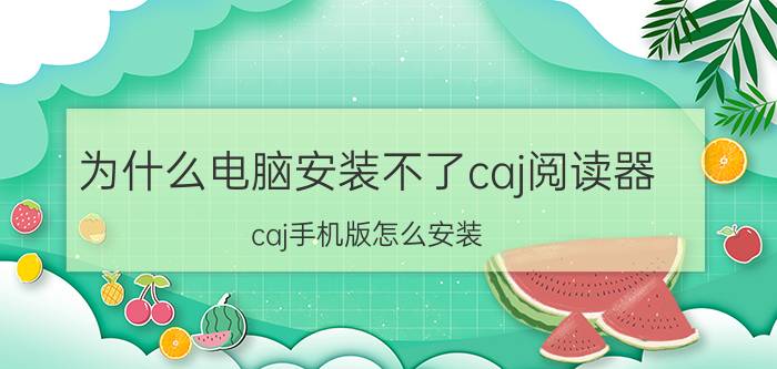 为什么电脑安装不了caj阅读器 caj手机版怎么安装？